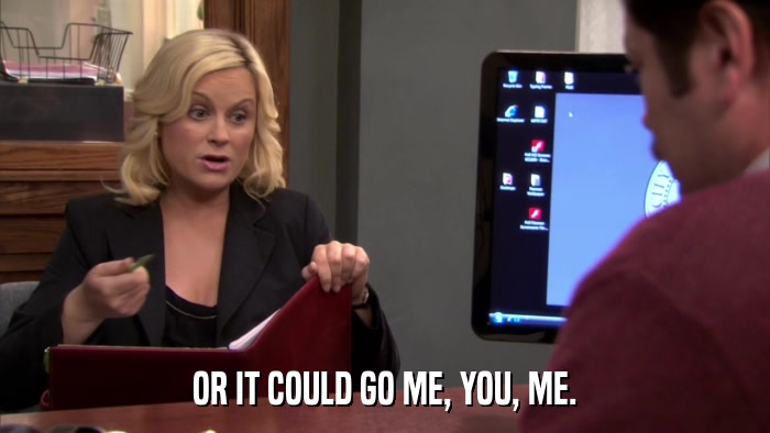 OR IT COULD GO ME, YOU, ME.  