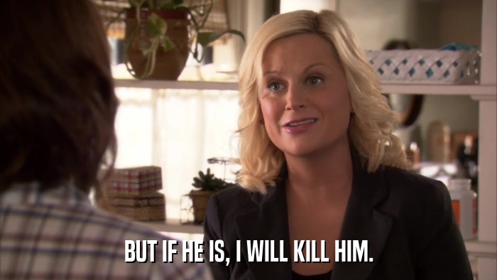 BUT IF HE IS, I WILL KILL HIM.  