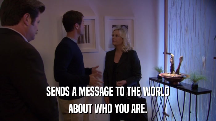SENDS A MESSAGE TO THE WORLD ABOUT WHO YOU ARE. 