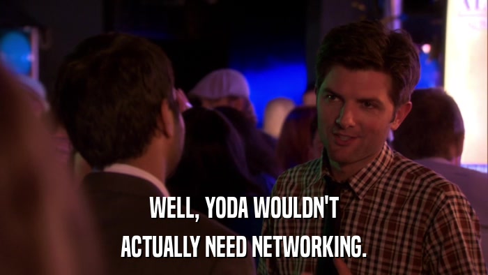 WELL, YODA WOULDN'T ACTUALLY NEED NETWORKING. 