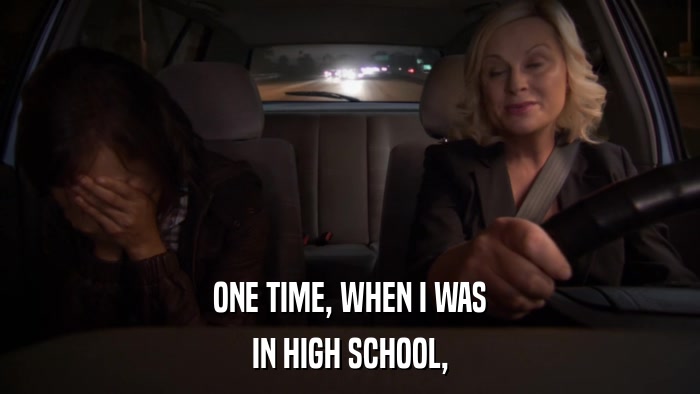 ONE TIME, WHEN I WAS IN HIGH SCHOOL, 