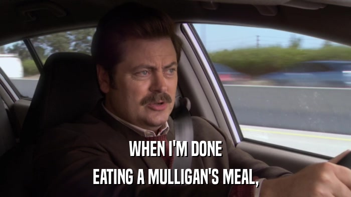 WHEN I'M DONE EATING A MULLIGAN'S MEAL, 
