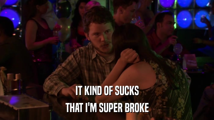 IT KIND OF SUCKS THAT I'M SUPER BROKE 