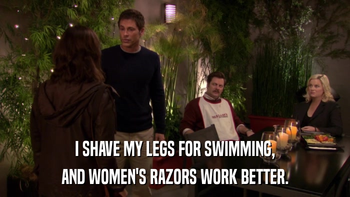 I SHAVE MY LEGS FOR SWIMMING, AND WOMEN'S RAZORS WORK BETTER. 