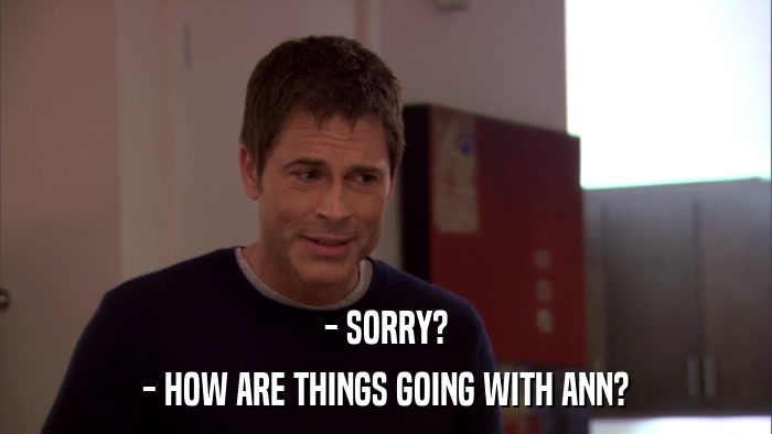 - SORRY? - HOW ARE THINGS GOING WITH ANN? 
