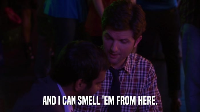 AND I CAN SMELL 'EM FROM HERE.  