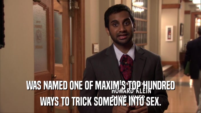 WAS NAMED ONE OF MAXIM'S TOP HUNDRED WAYS TO TRICK SOMEONE INTO SEX. 