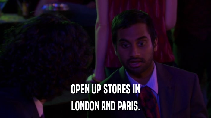 OPEN UP STORES IN LONDON AND PARIS. 