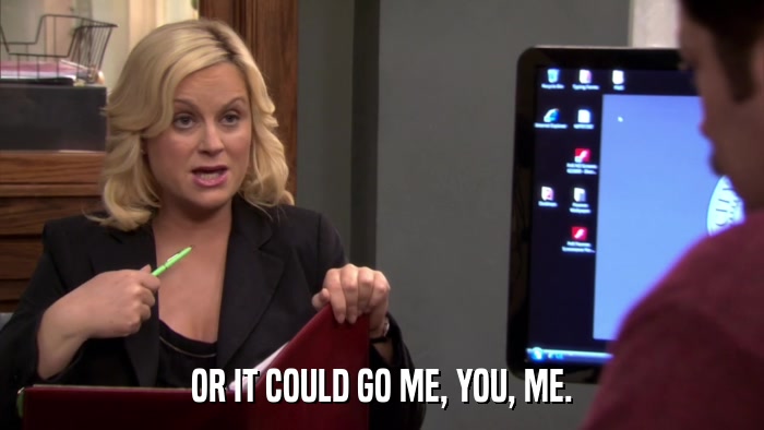OR IT COULD GO ME, YOU, ME.  