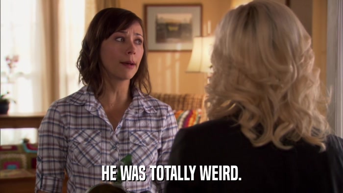 HE WAS TOTALLY WEIRD.  