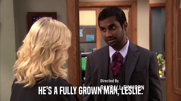 HE'S A FULLY GROWN MAN, LESLIE.  