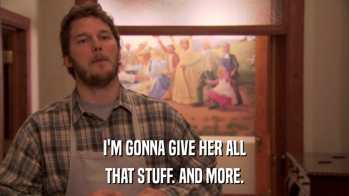 I'M GONNA GIVE HER ALL THAT STUFF. AND MORE. 