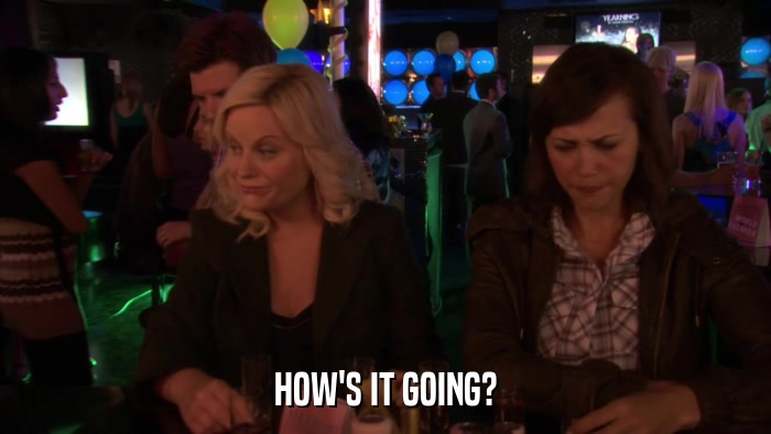 HOW'S IT GOING?  