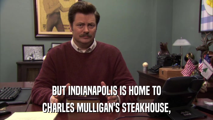 BUT INDIANAPOLIS IS HOME TO CHARLES MULLIGAN'S STEAKHOUSE, 