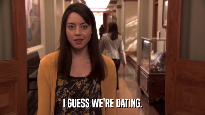 I GUESS WE'RE DATING.  