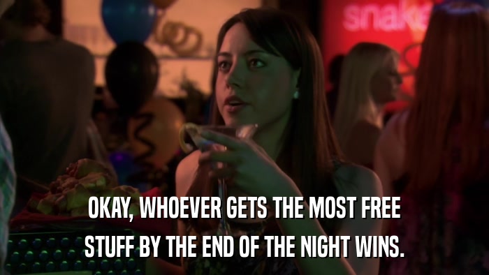 OKAY, WHOEVER GETS THE MOST FREE STUFF BY THE END OF THE NIGHT WINS. 
