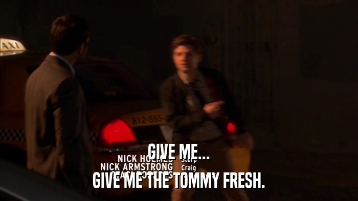 GIVE ME... GIVE ME THE TOMMY FRESH. 