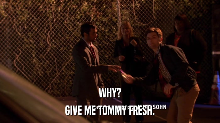 WHY? GIVE ME TOMMY FRESH. 