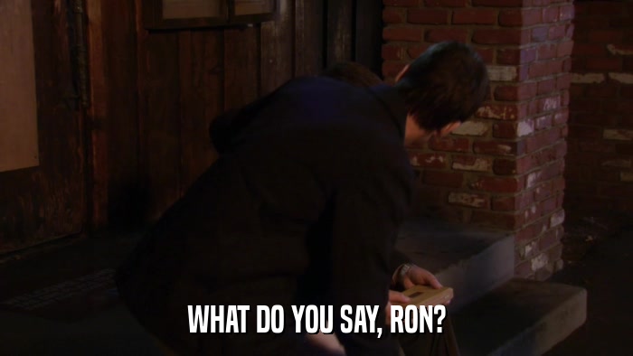 WHAT DO YOU SAY, RON?  