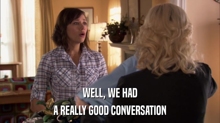 WELL, WE HAD A REALLY GOOD CONVERSATION 