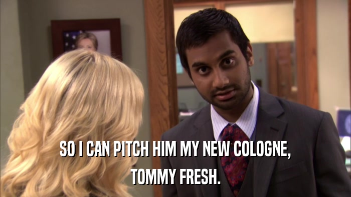 SO I CAN PITCH HIM MY NEW COLOGNE, TOMMY FRESH. 