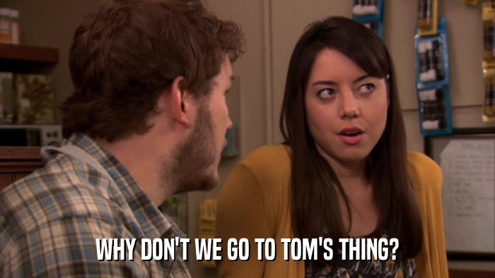 WHY DON'T WE GO TO TOM'S THING?  