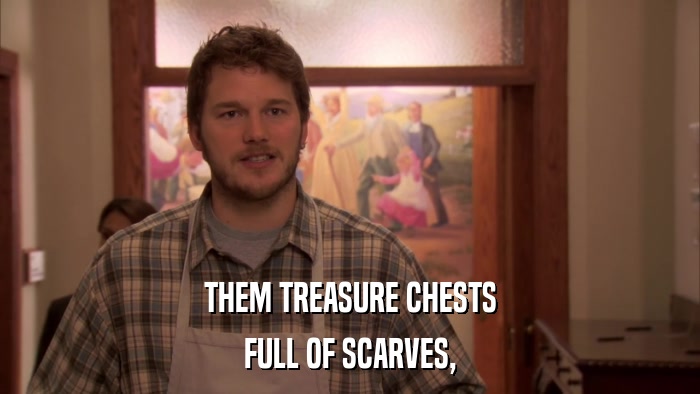 THEM TREASURE CHESTS FULL OF SCARVES, 