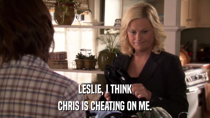 LESLIE, I THINK CHRIS IS CHEATING ON ME. 