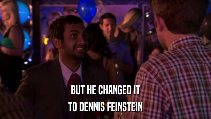 BUT HE CHANGED IT TO DENNIS FEINSTEIN 