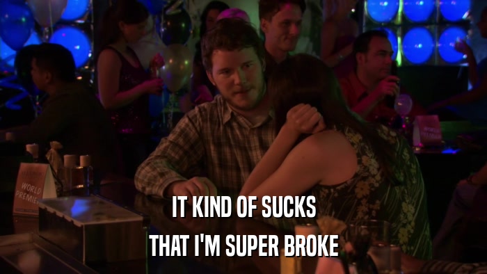 IT KIND OF SUCKS THAT I'M SUPER BROKE 