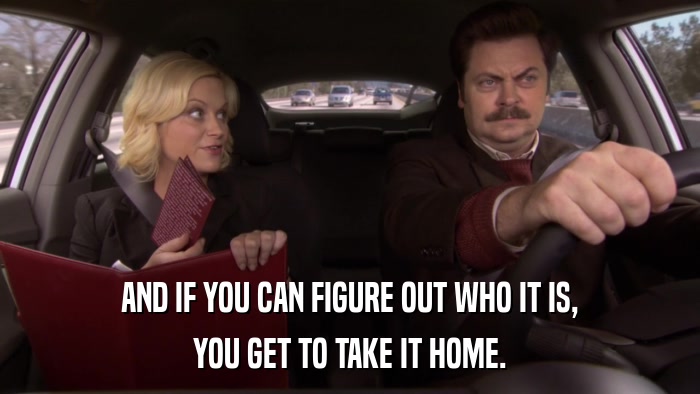 AND IF YOU CAN FIGURE OUT WHO IT IS, YOU GET TO TAKE IT HOME. 