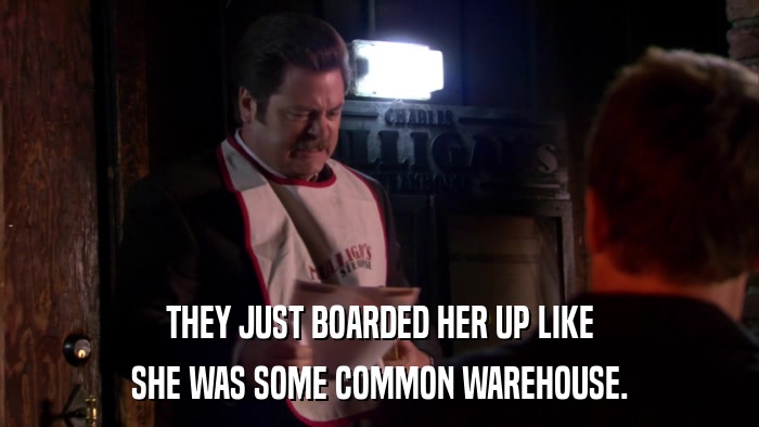 THEY JUST BOARDED HER UP LIKE SHE WAS SOME COMMON WAREHOUSE. 
