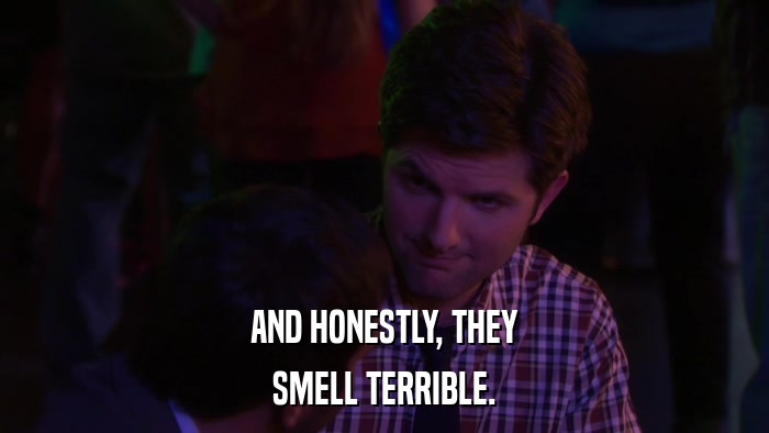 AND HONESTLY, THEY SMELL TERRIBLE. 
