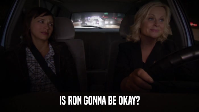 IS RON GONNA BE OKAY?  