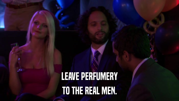 LEAVE PERFUMERY TO THE REAL MEN. 