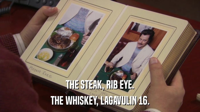 THE STEAK, RIB EYE. THE WHISKEY, LAGAVULIN 16. 