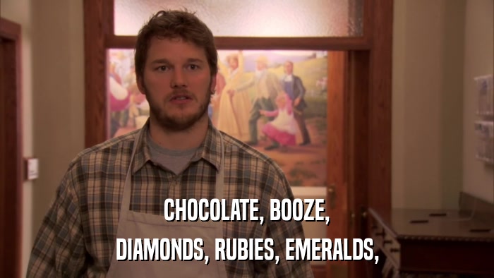 CHOCOLATE, BOOZE, DIAMONDS, RUBIES, EMERALDS, 