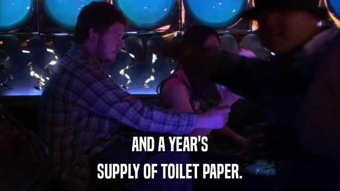 AND A YEAR'S SUPPLY OF TOILET PAPER. 