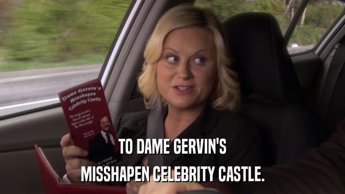 TO DAME GERVIN'S MISSHAPEN CELEBRITY CASTLE. 