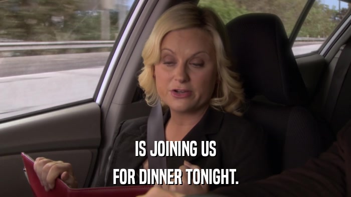 IS JOINING US FOR DINNER TONIGHT. 