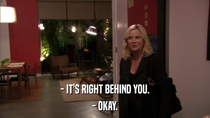 - IT'S RIGHT BEHIND YOU. - OKAY. 