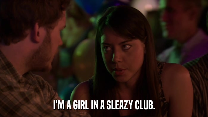 I'M A GIRL IN A SLEAZY CLUB.  