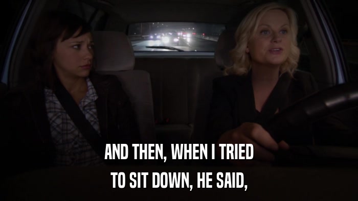 AND THEN, WHEN I TRIED TO SIT DOWN, HE SAID, 