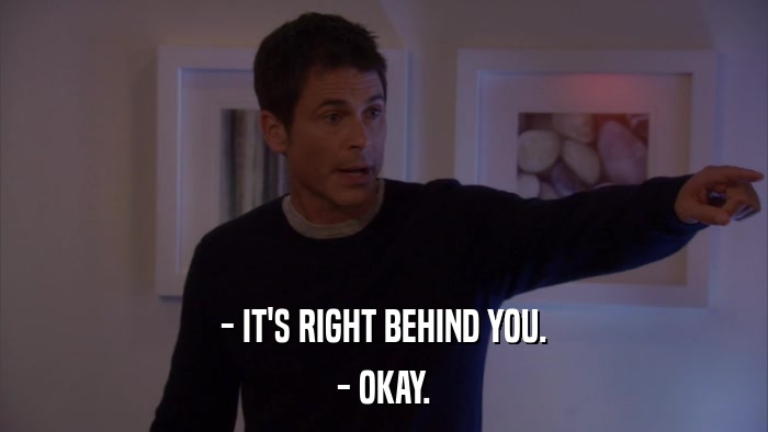 - IT'S RIGHT BEHIND YOU. - OKAY. 