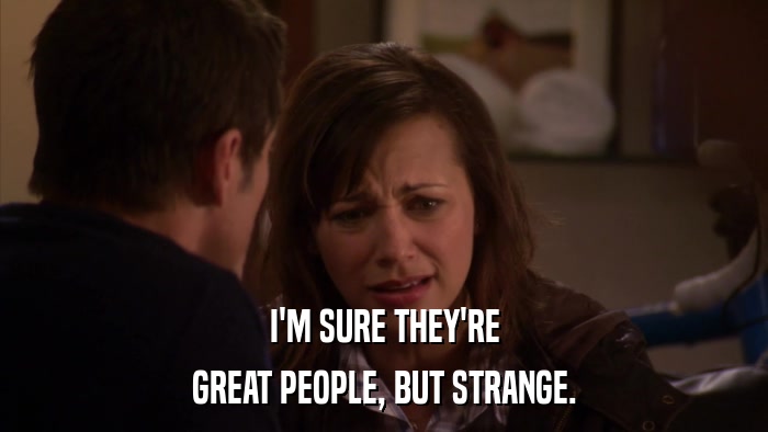 I'M SURE THEY'RE GREAT PEOPLE, BUT STRANGE. 