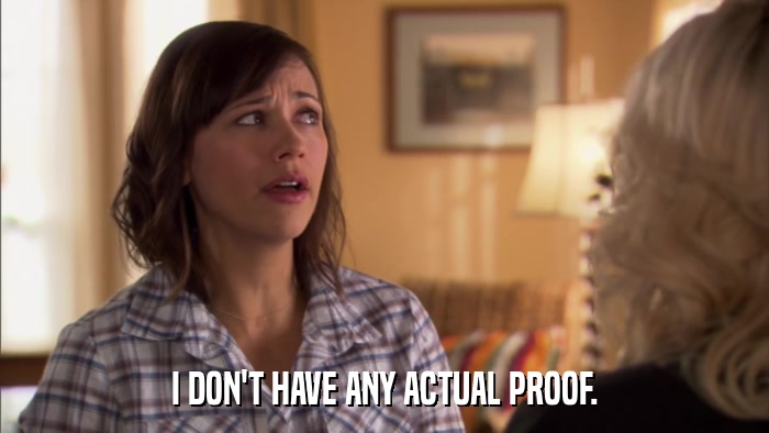 I DON'T HAVE ANY ACTUAL PROOF.  