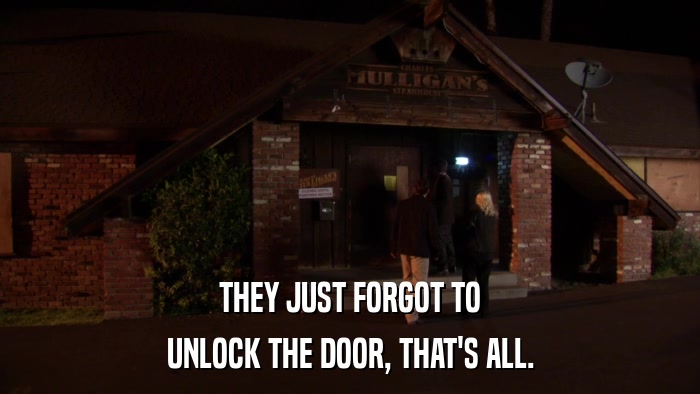 THEY JUST FORGOT TO UNLOCK THE DOOR, THAT'S ALL. 