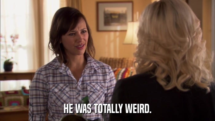 HE WAS TOTALLY WEIRD.  