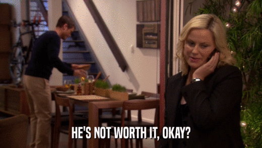 HE'S NOT WORTH IT, OKAY?  