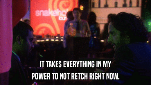 IT TAKES EVERYTHING IN MY POWER TO NOT RETCH RIGHT NOW. 